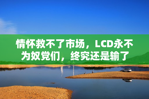 情怀救不了市场，LCD永不为奴党们，终究还是输了