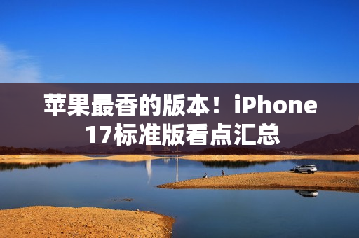 苹果最香的版本！iPhone 17标准版看点汇总
