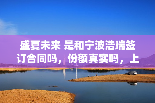 盛夏未来 是和宁波浩瑞签订合同吗，份额真实吗，上家是谁？(盛夏未来是什么剧)