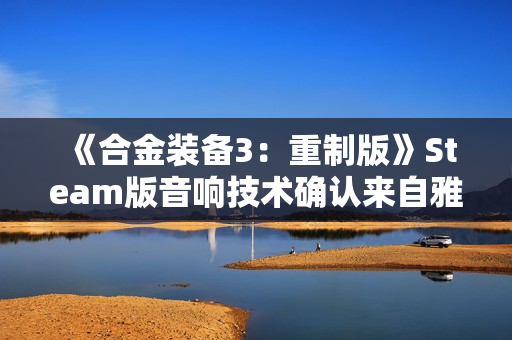 《合金装备3：重制版》Steam版音响技术确认来自雅马哈