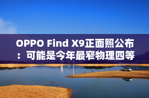 OPPO Find X9正面照公布：可能是今年最窄物理四等边