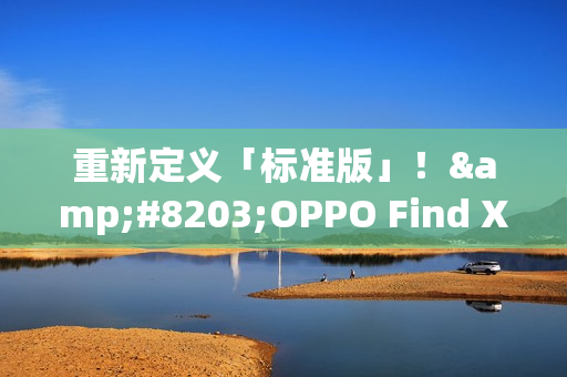重新定义「标准版」！​OPPO Find X9全系标配Ultra级丹霞镜头