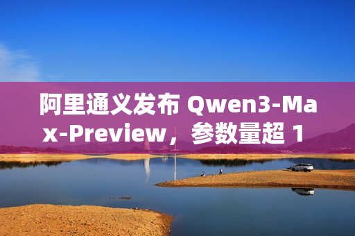 阿里通义发布 Qwen3-Max-Preview,参数量超 1 万亿 阿里通义发布 Qwen3-Max-Preview,参数量超 1 万亿