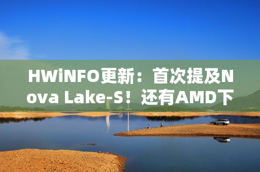 HWiNFO更新:首次提及Nova Lake-S!还有AMD下代Zen6主板 HWiNFO更新:首次提及Nova Lake-S!还有AMD下代Zen6主板