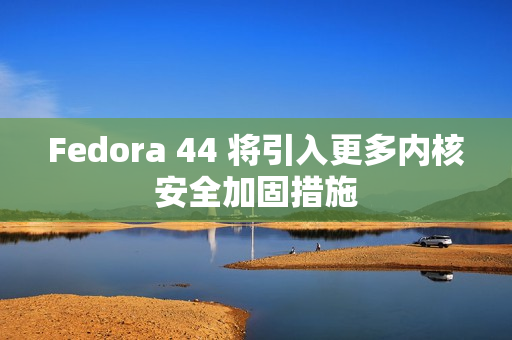 Fedora 44 将引入更多内核安全加固措施