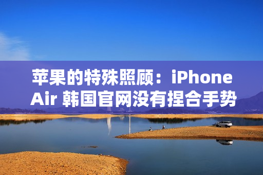 苹果的特殊照顾：iPhone Air 韩国官网没有捏合手势动画