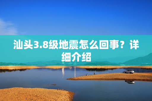 汕头3.8级地震怎么回事？详细介绍