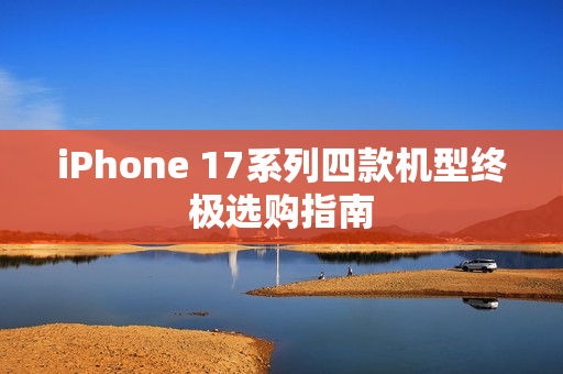 iPhone 17系列四款机型终极选购指南 iPhone 17系列四款机型终极选购指南