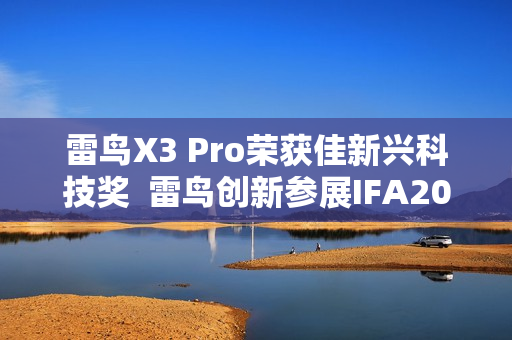 雷鸟X3 Pro荣获佳新兴科技奖  雷鸟创新参展IFA2025引关注