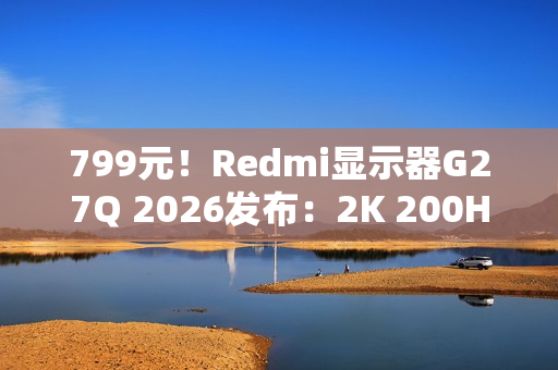 799元！Redmi显示器G27Q 2026发布：2K 200Hz高刷
