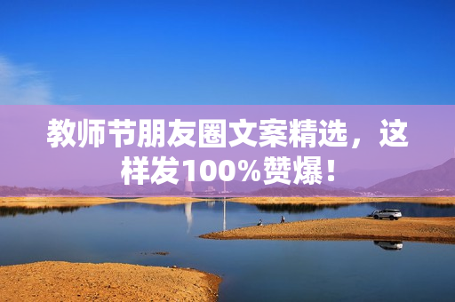 教师节朋友圈文案精选，这样发100%赞爆！
