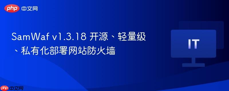 SamWaf v1.3.18 开源、轻量级、私有化部署网站防火墙
