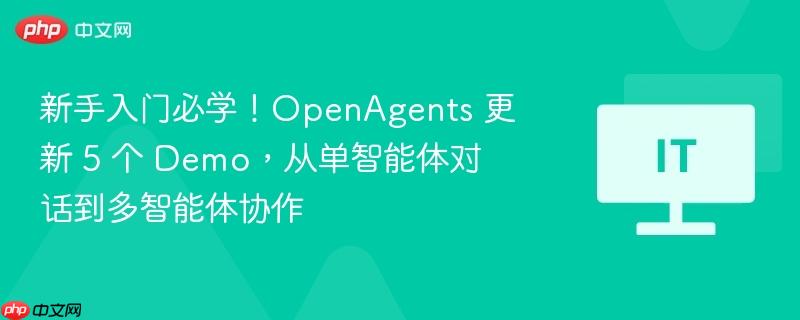 新手入门必学！OpenAgents 更新 5 个 Demo，从单智能体对话到多智能体协作