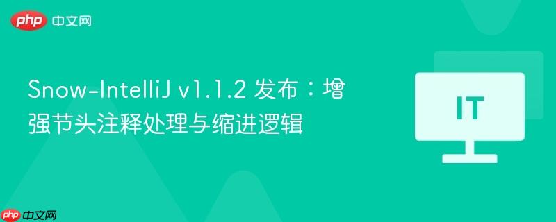 Snow-IntelliJ v1.1.2 发布：增强节头注释处理与缩进逻辑