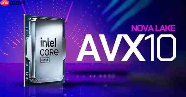 AVX-512终于回归升级!Intel Nova Lake处理器确认支持AVX10指令集