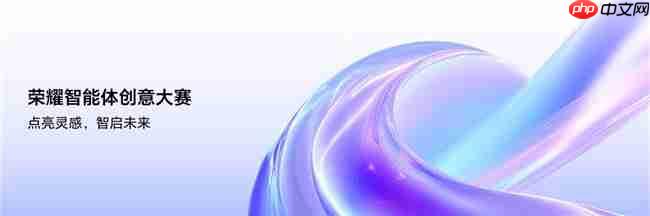 点亮灵感，智启未来荣耀智能体创意大赛已全面开启作品征集