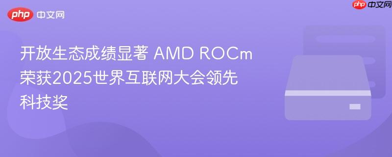 开放生态成绩显著 AMD ROCm荣获2025世界互联网大会领先科技奖