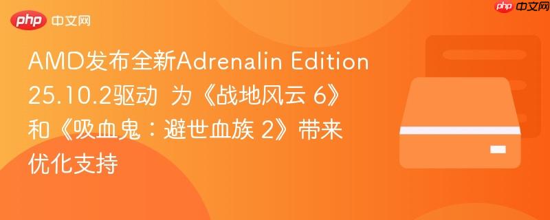 amd发布全新adrenalin edition 25.10.2驱动 为《战地风云 6》和《吸血鬼:避世血族 2》带来优化支持