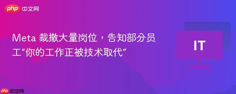 meta 裁撤大量岗位,告知部分员工“你的工作正被技术取代”