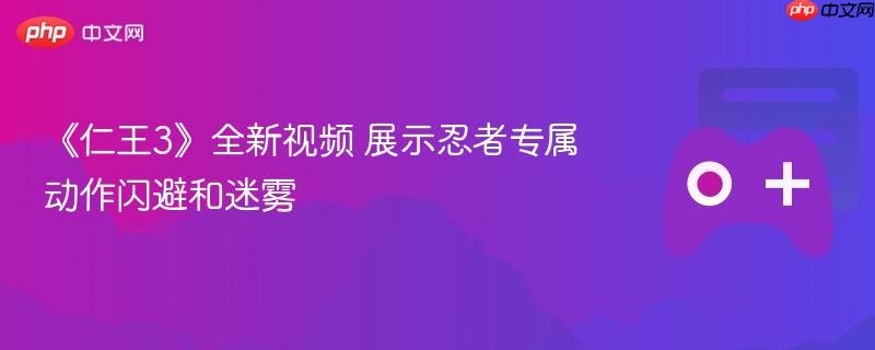 《仁王3》全新视频 展示忍者专属动作闪避和迷雾