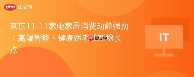 京东11.11家电家居消费动能强劲：高端智能、健康适老成新增长点
