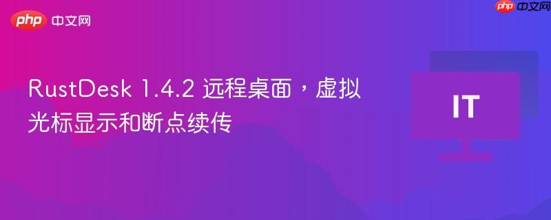 RustDesk 1.4.2 远程桌面，虚拟光标显示和断点续传