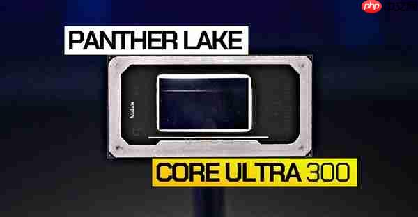 Intel Panther Lake 12款型号全曝光：三大子系列 刀法精准