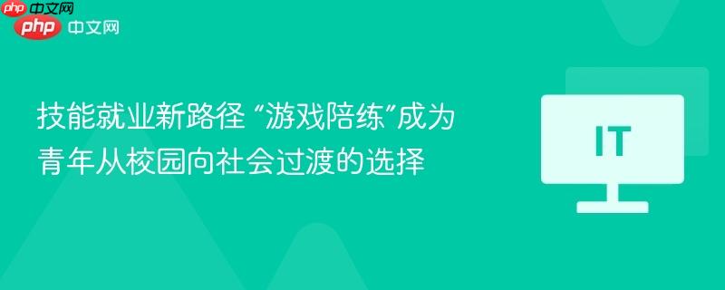 技能就业新路径 “游戏陪练”成为青年从校园向社会过渡的选择