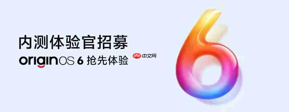 OriginOS 6内测招募开启：首批包含X200系列、X Fold 5等机型
