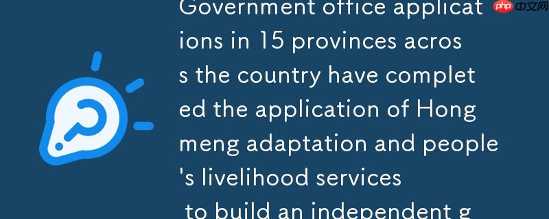 全国15省政务办公应用完成鸿蒙化适配  与民生服务应用共筑自主化政务“双引擎”