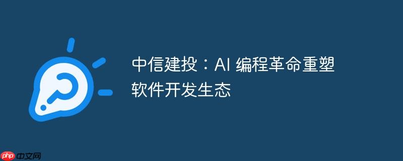 中信建投：AI 编程革命重塑软件开发生态