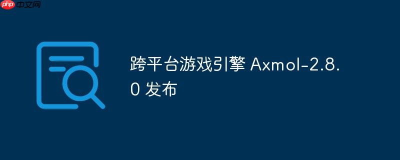 跨平台游戏引擎 Axmol-2.8.0 发布