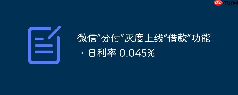 微信“分付”灰度上线“借款”功能,日利率 0.045%