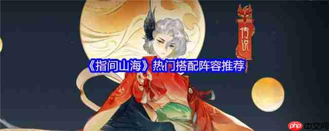 指间山海热门阵容搭配推荐