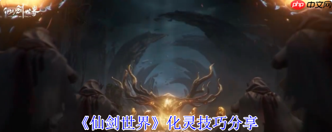 仙剑世界化灵全攻略:探索384公里奇幻大世界的必备神技