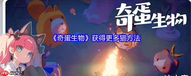 奇蛋生物猫咪大爆发！3招解锁你的专属喵星军团