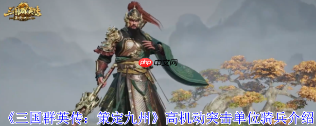 三国群英传骑兵全攻略:高机动突击战术详解