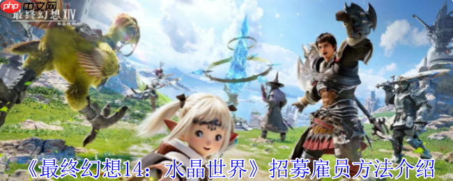 FF14手游水晶世界雇员招募全攻略!冒险者必备后勤军团养成指南