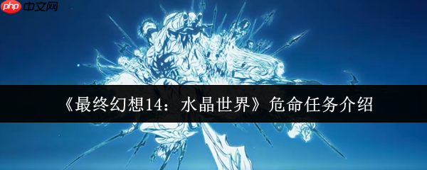 最终幻想14水晶世界危命任务终极指南：军票速刷与高效攻略