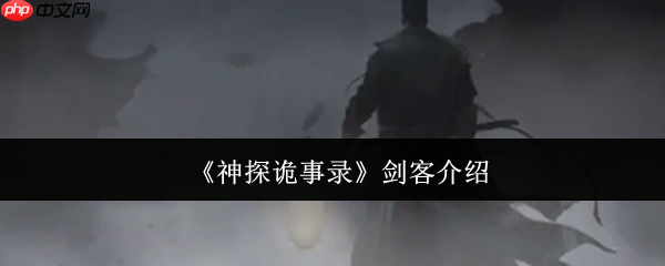 神探诡事录剑客全解析:爆发担当与战术核心