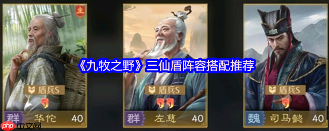 九牧之野三仙盾阵容超神攻略:华佗张角左慈引爆战场