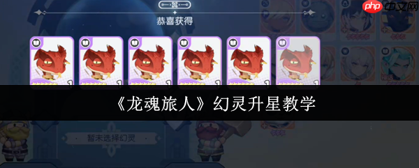 龙魂旅人幻灵升星终极指南:突破战力瓶颈,制霸高难关卡