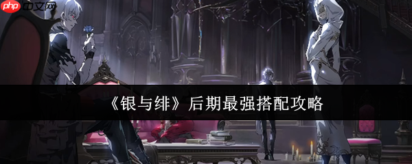 银与绯终极阵容蓝图：四套T0体系制霸版本答案