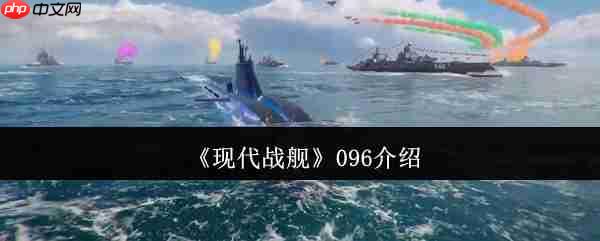 深海猎手:现代战舰096潜艇完全攻略与神装战术
