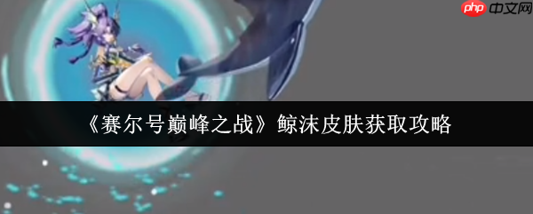 清凉一夏!赛尔号巅峰之战鲸沫皮肤解锁全攻略