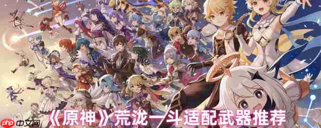 原神荒泷一斗武器适配终极指南:防御转化体系的暴力美学
