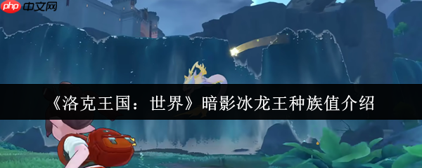 洛克王国暗影冰龙王种族值深度解析：极速双属性的冰幽霸主