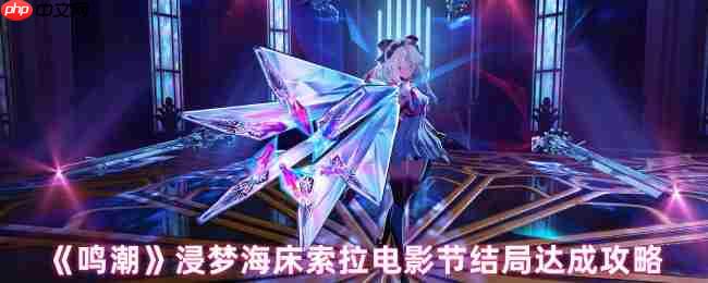 浸梦海床索拉电影节全结局解锁指南