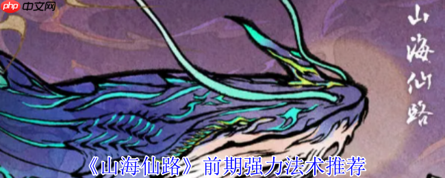 山海仙路开局必拿!四大神级法术获取攻略全解析