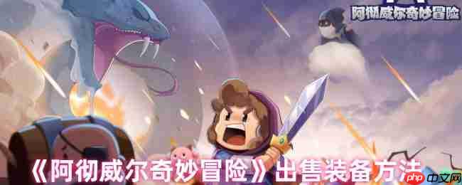 阿彻威尔奇妙冒险装备交易指南:快速变现的2大秘籍